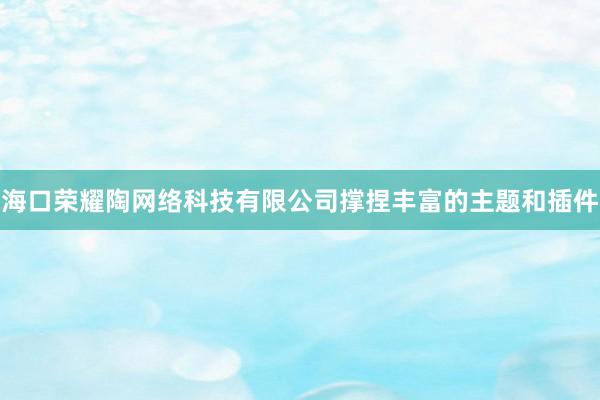 海口荣耀陶网络科技有限公司撑捏丰富的主题和插件