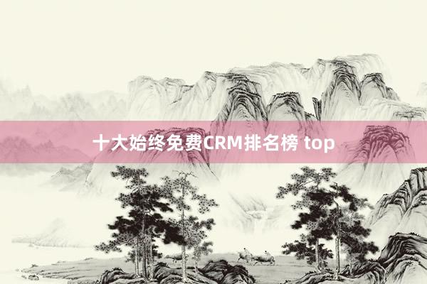 十大始终免费CRM排名榜 top