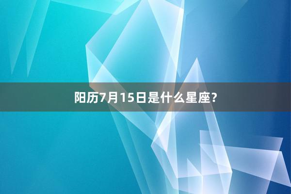 阳历7月15日是什么星座？