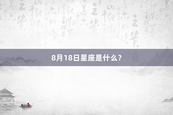 8月18日星座是什么？