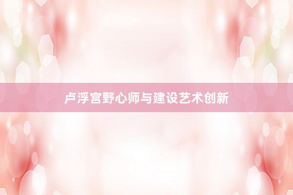 卢浮宫野心师与建设艺术创新