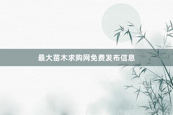 最大苗木求购网免费发布信息
