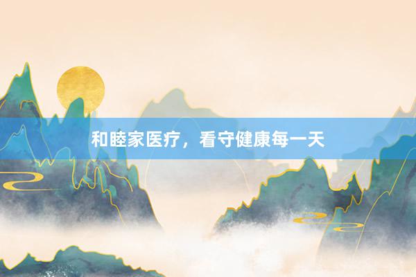 和睦家医疗，看守健康每一天